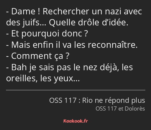 Dame ! Rechercher un nazi avec des juifs… Quelle drôle d’idée. Et pourquoi donc ? Mais enfin il va…