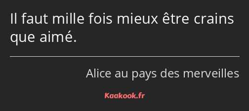 Il faut mille fois mieux être crains que aimé.