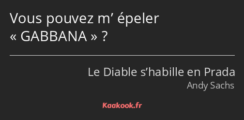 Vous pouvez m’ épeler GABBANA ?