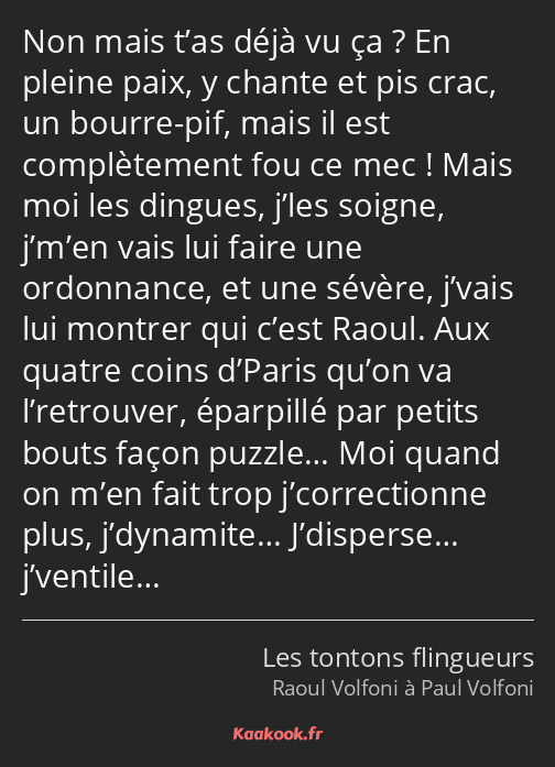 Non mais t’as déjà vu ça ? En pleine paix, y chante et pis crac, un bourre-pif, mais il est…