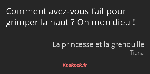 Comment avez-vous fait pour grimper la haut ? Oh mon dieu !