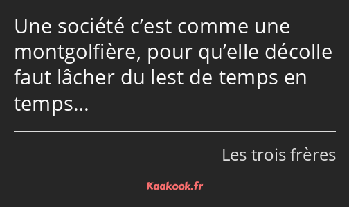 Une société c’est comme une montgolfière, pour qu’elle décolle faut lâcher du lest de temps en…