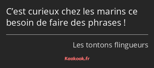 C’est curieux chez les marins ce besoin de faire des phrases !