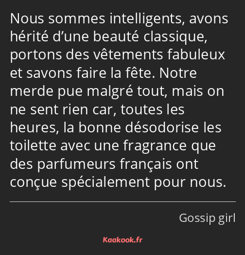 Nous sommes intelligents, avons hérité d’une beauté classique, portons des vêtements fabuleux et…