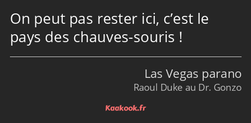 On peut pas rester ici, c’est le pays des chauves-souris !