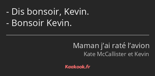 Dis bonsoir, Kevin. Bonsoir Kevin.