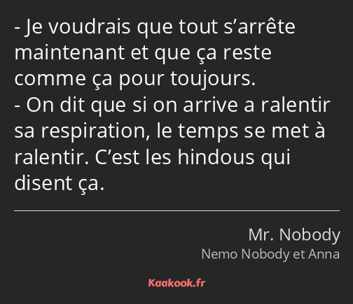 Je voudrais que tout s’arrête maintenant et que ça reste comme ça pour toujours. On dit que si on…