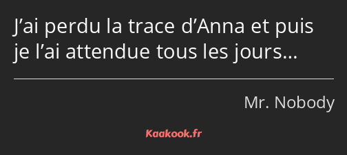 J’ai perdu la trace d’Anna et puis je l’ai attendue tous les jours…