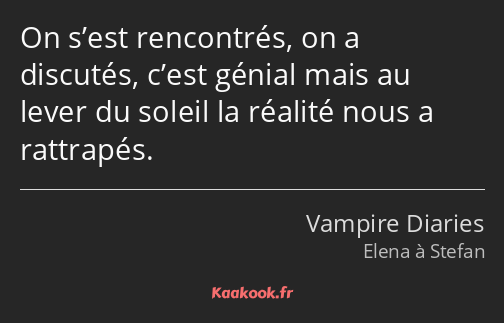 On s’est rencontrés, on a discutés, c’est génial mais au lever du soleil la réalité nous a…