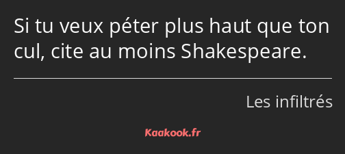 Si tu veux péter plus haut que ton cul, cite au moins Shakespeare.