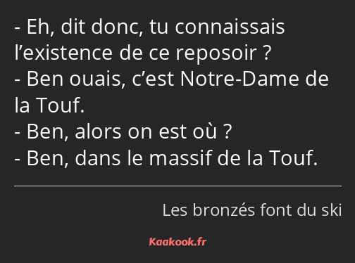 Eh, dit donc, tu connaissais l’existence de ce reposoir ? Ben ouais, c’est Notre-Dame de la Touf…