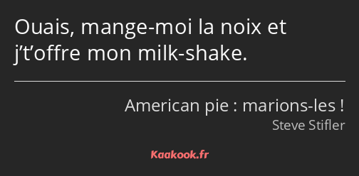 Ouais, mange-moi la noix et j’t’offre mon milk-shake.