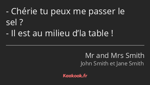 Chérie tu peux me passer le sel ? Il est au milieu d’la table !