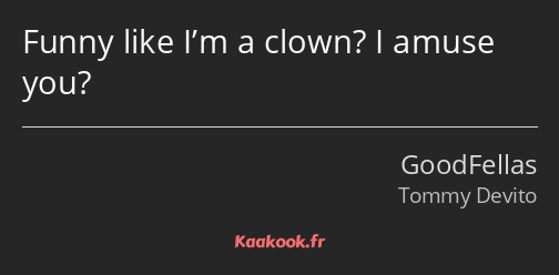 Citation « Funny like I'm a clown? I amuse you? » - Kaakook