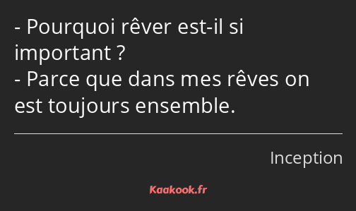 Pourquoi rêver est-il si important ? Parce que dans mes rêves on est toujours ensemble.