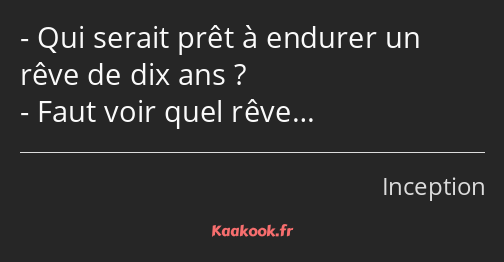 Qui serait prêt à endurer un rêve de dix ans ? Faut voir quel rêve…