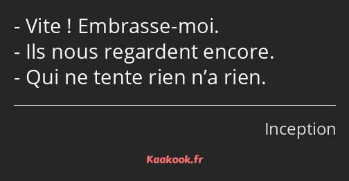 Vite ! Embrasse-moi. Ils nous regardent encore. Qui ne tente rien n’a rien.