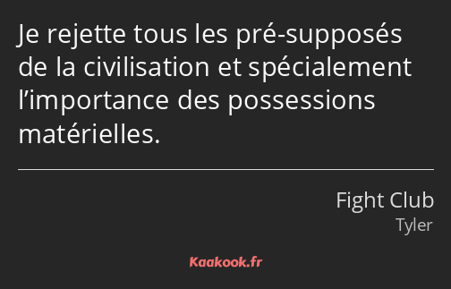 Je rejette tous les pré-supposés de la civilisation et spécialement l’importance des possessions…