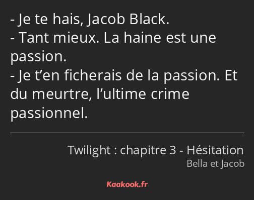 Je te hais, Jacob Black. Tant mieux. La haine est une passion. Je t’en ficherais de la passion. Et…