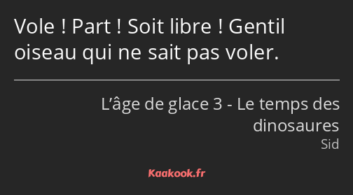 Vole ! Part ! Soit libre ! Gentil oiseau qui ne sait pas voler.