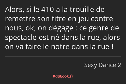 Alors, si le 410 a la trouille de remettre son titre en jeu contre nous, ok, on dégage : ce genre…