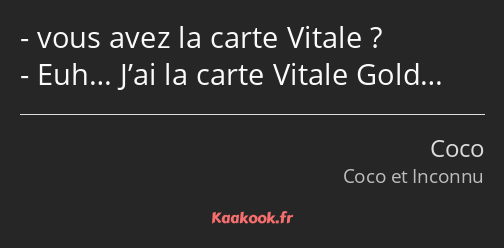 vous avez la carte Vitale ? Euh… J’ai la carte Vitale Gold…