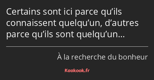 Certains sont ici parce qu’ils connaissent quelqu’un, d’autres parce qu’ils sont quelqu’un…