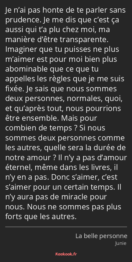 Je n’ai pas honte de te parler sans prudence. Je me dis que c’est ça aussi qui t’a plu chez moi, ma…