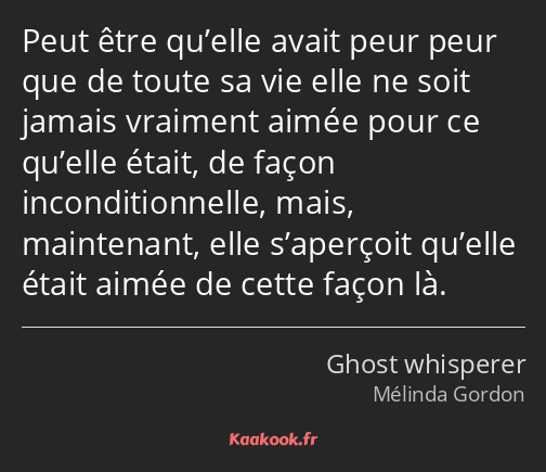 Peut être qu’elle avait peur peur que de toute sa vie elle ne soit jamais vraiment aimée pour ce…