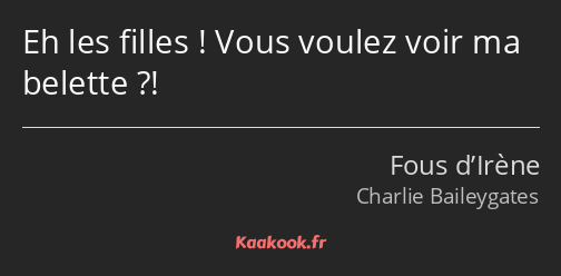 Eh les filles ! Vous voulez voir ma belette ?!