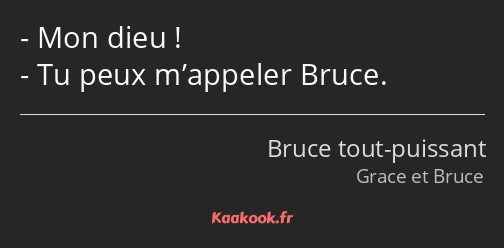 Mon dieu ! Tu peux m’appeler Bruce.