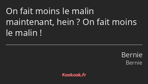 On fait moins le malin maintenant, hein ? On fait moins le malin !