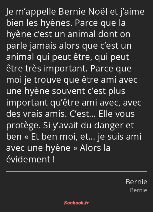 Je m’appelle Bernie Noël et j’aime bien les hyènes. Parce que la hyène c’est un animal dont on…