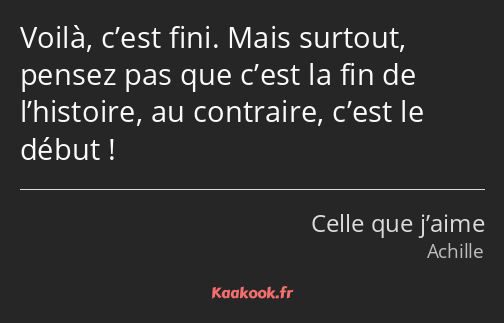 Voilà, c’est fini. Mais surtout, pensez pas que c’est la fin de l’histoire, au contraire, c’est le…