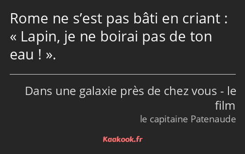 Rome ne s’est pas bâti en criant : Lapin, je ne boirai pas de ton eau !.