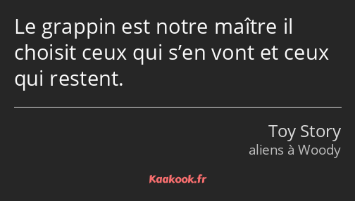 Le grappin est notre maître il choisit ceux qui s’en vont et ceux qui restent.