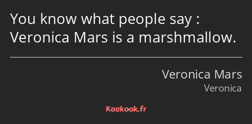 You know what people say : Veronica Mars is a marshmallow.