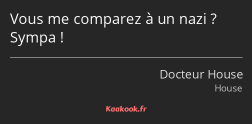 Vous me comparez à un nazi ? Sympa !